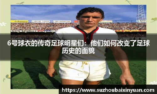 6号球衣的传奇足球明星们：他们如何改变了足球历史的面貌