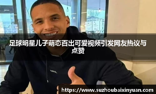 足球明星儿子萌态百出可爱视频引发网友热议与点赞