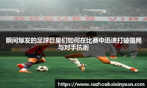 瞬间爆发的足球巨星们如何在比赛中迅速打破僵局与对手抗衡