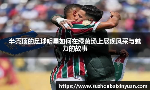 半秃顶的足球明星如何在绿茵场上展现风采与魅力的故事