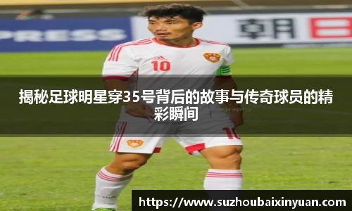 揭秘足球明星穿35号背后的故事与传奇球员的精彩瞬间