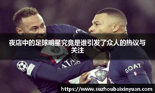 夜店中的足球明星究竟是谁引发了众人的热议与关注
