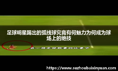 足球明星踢出的弧线球究竟有何魅力为何成为球场上的绝技